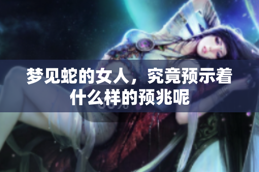 梦见蛇的女人，究竟预示着什么样的预兆呢