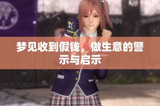 梦见收到假钱，做生意的警示与启示