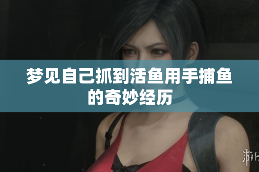 梦见自己抓到活鱼用手捕鱼的奇妙经历