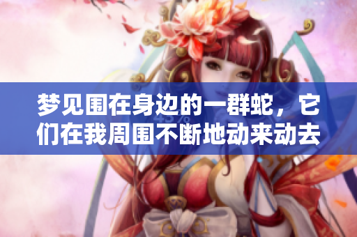 梦见围在身边的一群蛇，它们在我周围不断地动来动去。