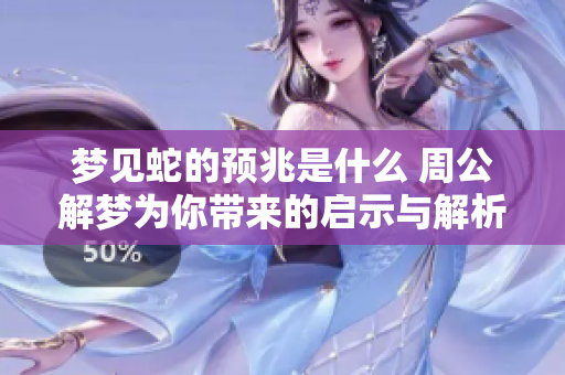 梦见蛇的预兆是什么 周公解梦为你带来的启示与解析
