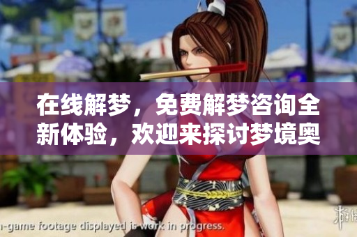 在线解梦，免费解梦咨询全新体验，欢迎来探讨梦境奥秘