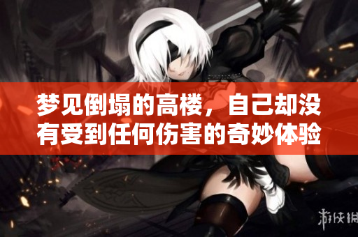 梦见倒塌的高楼，自己却没有受到任何伤害的奇妙体验