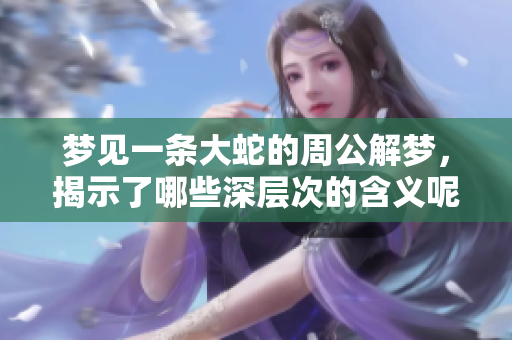 梦见一条大蛇的周公解梦，揭示了哪些深层次的含义呢