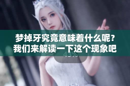 梦掉牙究竟意味着什么呢？我们来解读一下这个现象吧