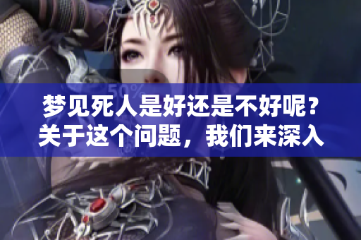 梦见死人是好还是不好呢？关于这个问题，我们来深入探讨一下。