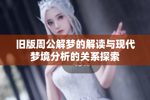 旧版周公解梦的解读与现代梦境分析的关系探索