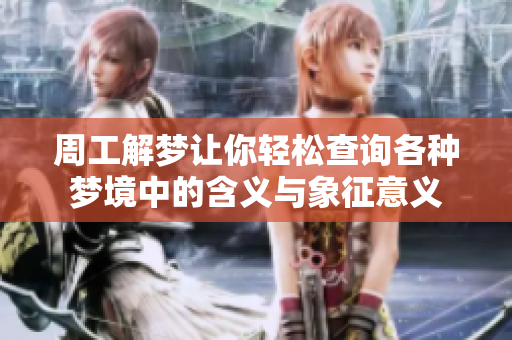 周工解梦让你轻松查询各种梦境中的含义与象征意义