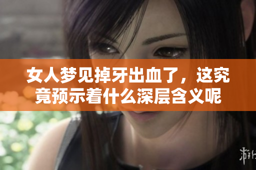 女人梦见掉牙出血了，这究竟预示着什么深层含义呢