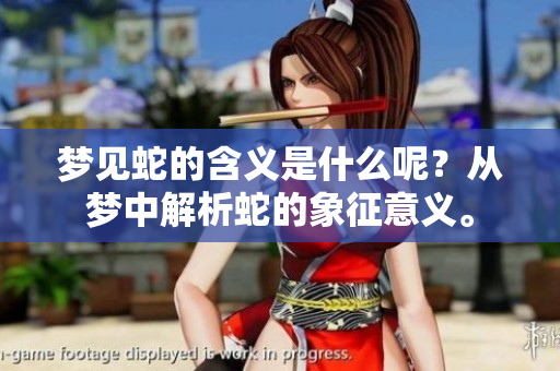 梦见蛇的含义是什么呢？从梦中解析蛇的象征意义。