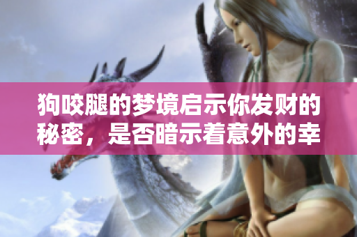 狗咬腿的梦境启示你发财的秘密，是否暗示着意外的幸运和财富？