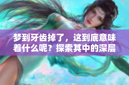 梦到牙齿掉了，这到底意味着什么呢？探索其中的深层含义和解读。