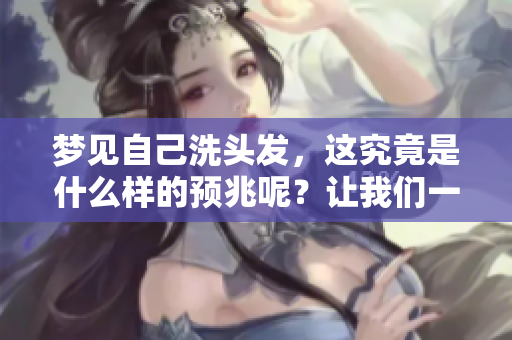 梦见自己洗头发，这究竟是什么样的预兆呢？让我们一起来探讨一下。