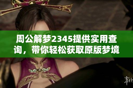 周公解梦2345提供实用查询，带你轻松获取原版梦境释义