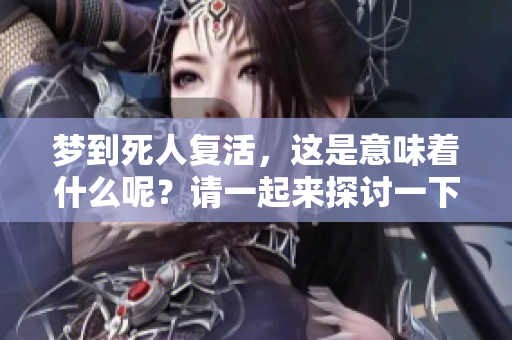 梦到死人复活，这是意味着什么呢？请一起来探讨一下这个问题。