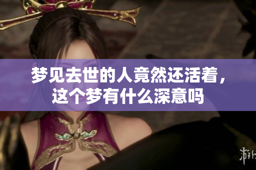 梦见去世的人竟然还活着，这个梦有什么深意吗