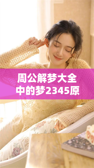 周公解梦大全中的梦2345原版解读，让我们一同探索梦境的奥秘与意义