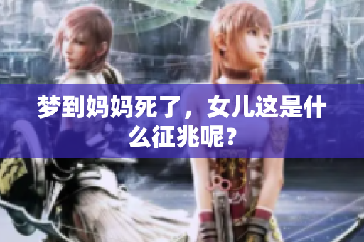 梦到妈妈死了，女儿这是什么征兆呢？