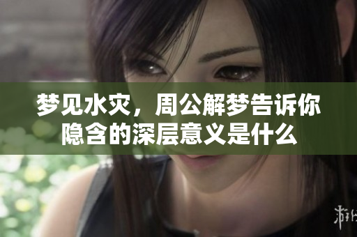 梦见水灾，周公解梦告诉你隐含的深层意义是什么