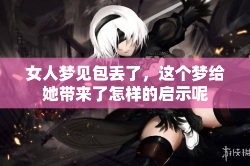 女人梦见包丢了，这个梦给她带来了怎样的启示呢