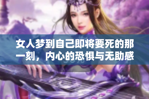女人梦到自己即将要死的那一刻，内心的恐惧与无助感令人心碎