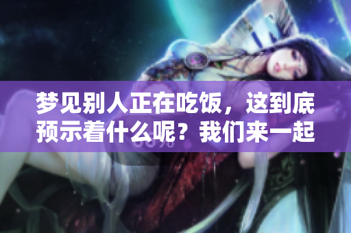 梦见别人正在吃饭，这到底预示着什么呢？我们来一起探讨一下。