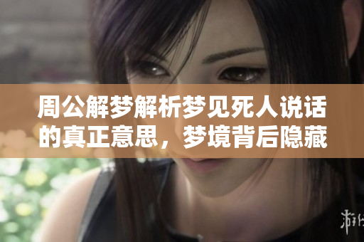 周公解梦解析梦见死人说话的真正意思，梦境背后隐藏的深意是什么