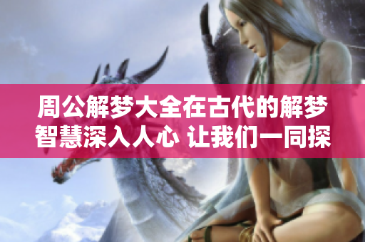 周公解梦大全在古代的解梦智慧深入人心 让我们一同探究梦的秘密
