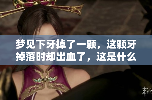 梦见下牙掉了一颗，这颗牙掉落时却出血了，这是什么预兆呢