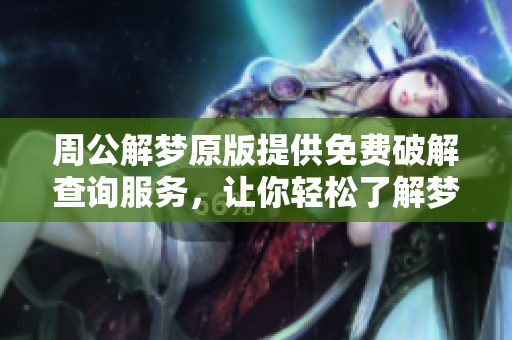 周公解梦原版提供免费破解查询服务，让你轻松了解梦境意义