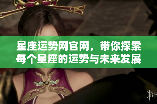 星座运势网官网，带你探索每个星座的运势与未来发展