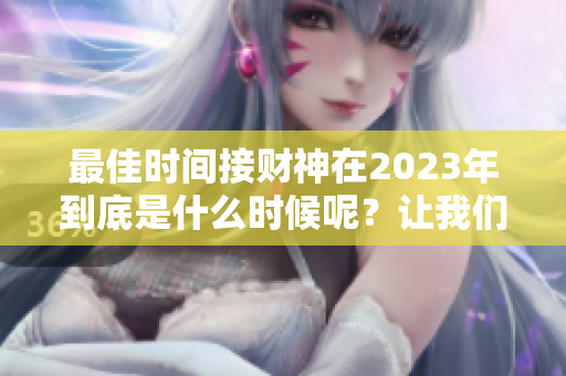 最佳时间接财神在2023年到底是什么时候呢？让我们来详细了解一下！
