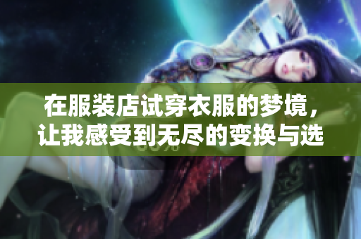 在服装店试穿衣服的梦境，让我感受到无尽的变换与选择
