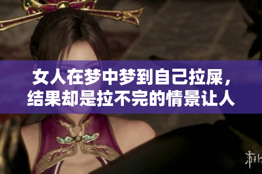女人在梦中梦到自己拉屎，结果却是拉不完的情景让人惊讶