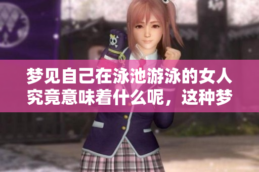 梦见自己在泳池游泳的女人究竟意味着什么呢，这种梦境有何深意？