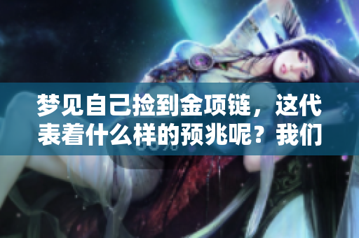 梦见自己捡到金项链，这代表着什么样的预兆呢？我们来探讨一下吧。