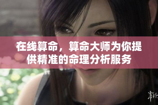 在线算命，算命大师为你提供精准的命理分析服务