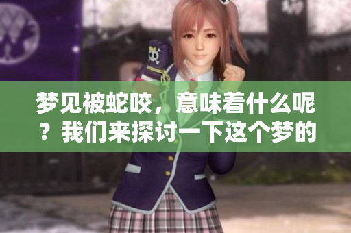 梦见被蛇咬，意味着什么呢？我们来探讨一下这个梦的真实含义。