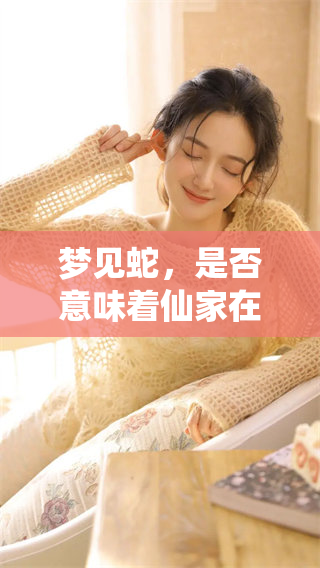 梦见蛇，是否意味着仙家在寻找自己呢？这一疑问值得深思。