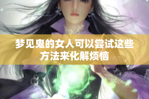 梦见鬼的女人可以尝试这些方法来化解烦恼