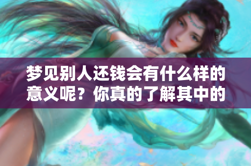 梦见别人还钱会有什么样的意义呢？你真的了解其中的含义吗？