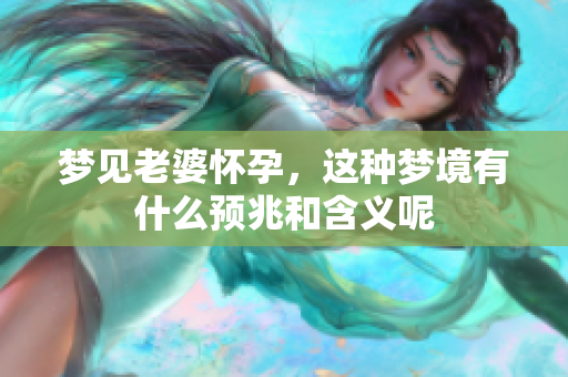 梦见老婆怀孕，这种梦境有什么预兆和含义呢