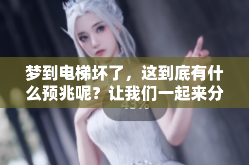 梦到电梯坏了，这到底有什么预兆呢？让我们一起来分析一下。