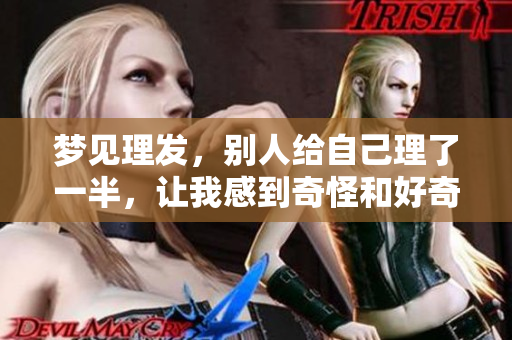 梦见理发，别人给自己理了一半，让我感到奇怪和好奇的梦境