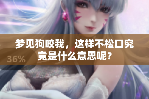 梦见狗咬我，这样不松口究竟是什么意思呢？