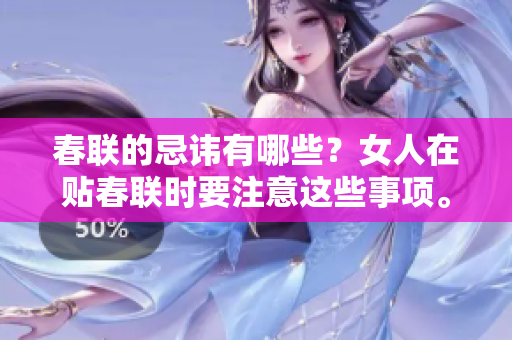 春联的忌讳有哪些？女人在贴春联时要注意这些事项。