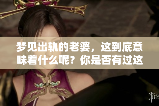 梦见出轨的老婆，这到底意味着什么呢？你是否有过这样的梦境？