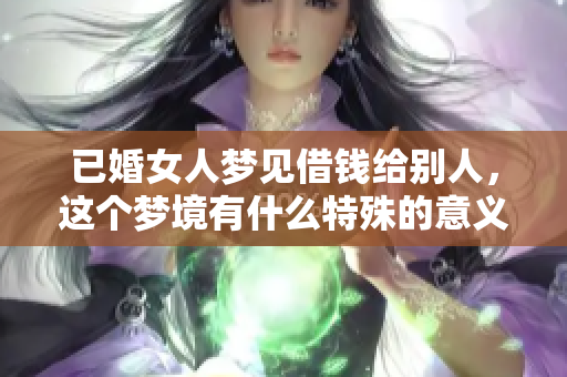 已婚女人梦见借钱给别人，这个梦境有什么特殊的意义吗