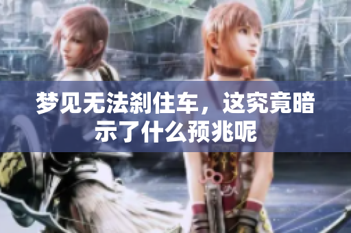 梦见无法刹住车，这究竟暗示了什么预兆呢