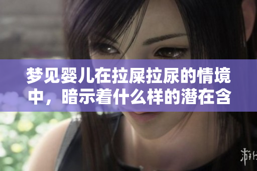 梦见婴儿在拉屎拉尿的情境中，暗示着什么样的潜在含义呢